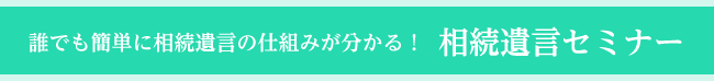 誰でも簡単に相続遺言の仕組みが分かる！相続遺言セミナー